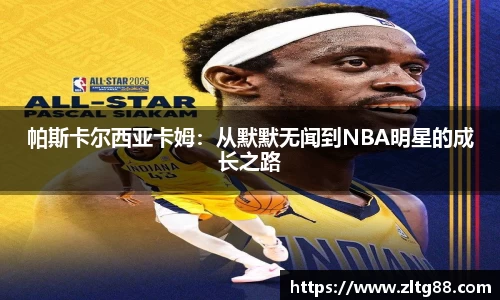 帕斯卡尔西亚卡姆：从默默无闻到NBA明星的成长之路
