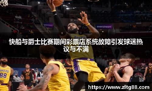 快船与爵士比赛期间彩票店系统故障引发球迷热议与不满