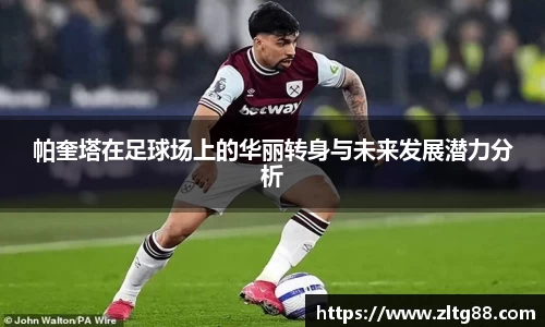 帕奎塔在足球场上的华丽转身与未来发展潜力分析