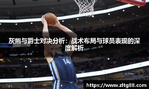 灰熊与爵士对决分析：战术布局与球员表现的深度解析